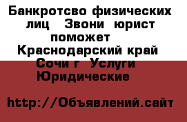 Банкротсво физических лиц . Звони, юрист поможет ! - Краснодарский край, Сочи г. Услуги » Юридические   